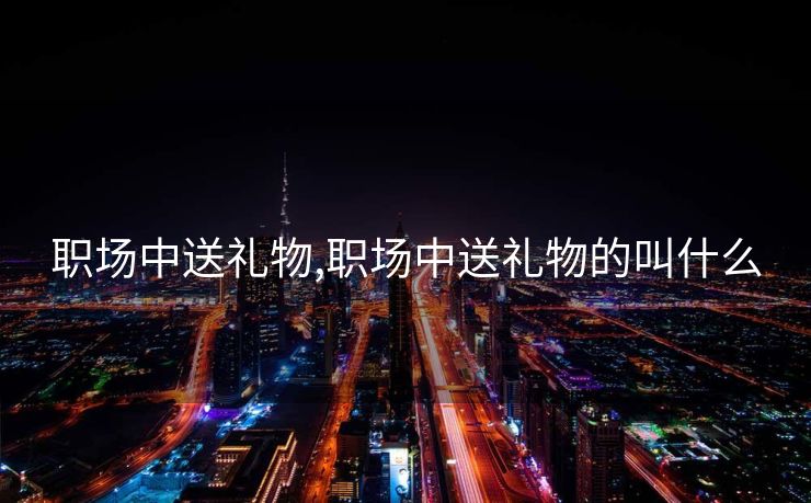 职场中送礼物,职场中送礼物的叫什么