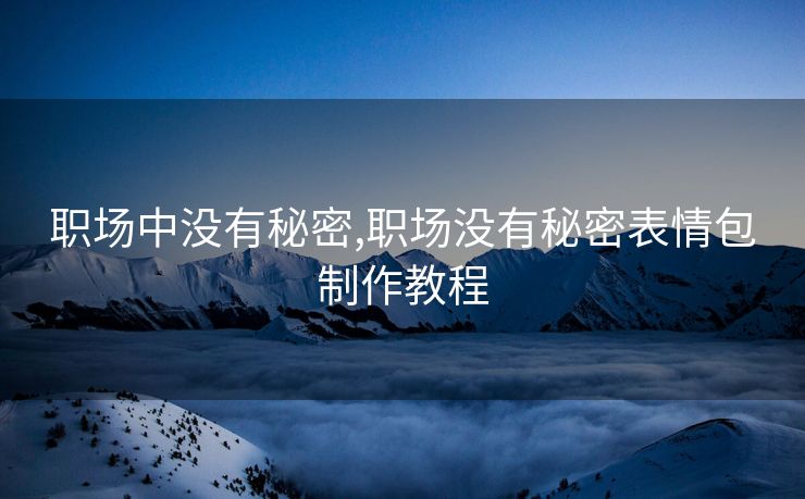 职场中没有秘密,职场没有秘密表情包制作教程