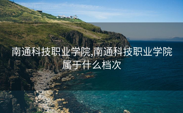 南通科技职业学院,南通科技职业学院属于什么档次
