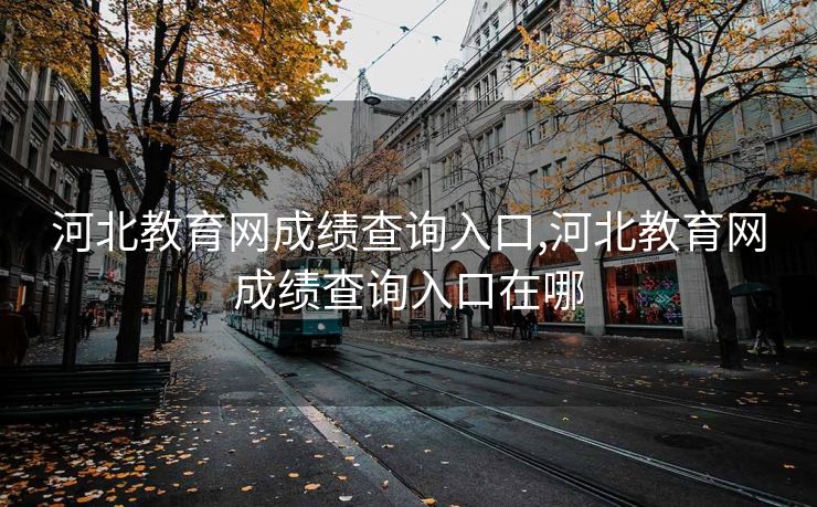河北教育网成绩查询入口,河北教育网成绩查询入口在哪
