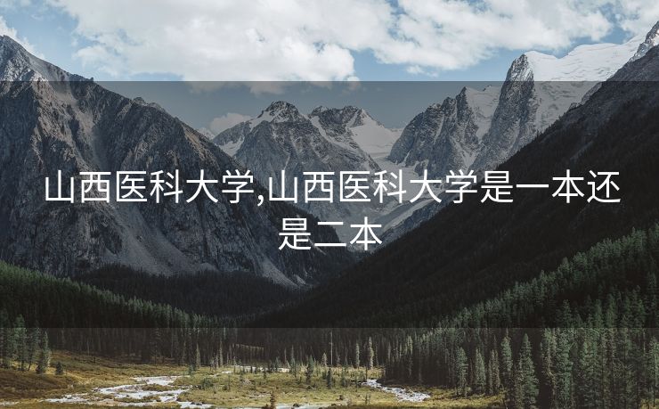 山西医科大学,山西医科大学是一本还是二本