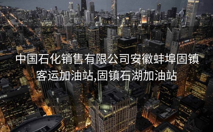 中国石化销售有限公司安徽蚌埠固镇客运加油站,固镇石湖加油站