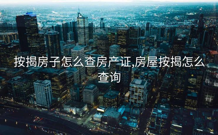 按揭房子怎么查房产证,房屋按揭怎么查询