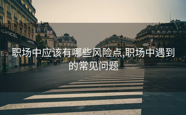 职场中应该有哪些风险点,职场中遇到的常见问题