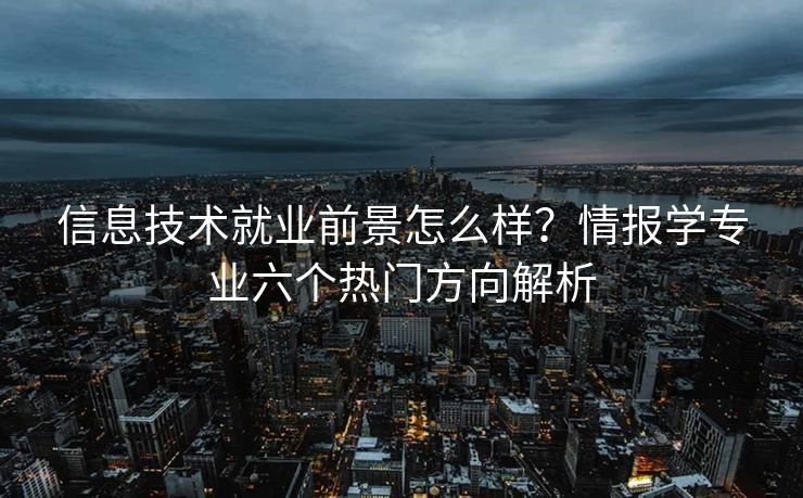 信息技术就业前景怎么样？情报学专业六个热门方向解析