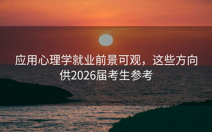 应用心理学就业前景可观，这些方向供2026届考生参考