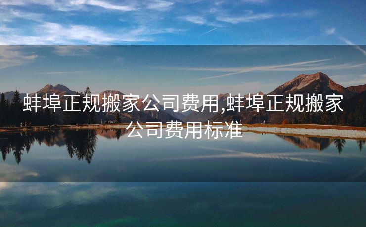 蚌埠正规搬家公司费用,蚌埠正规搬家公司费用标准