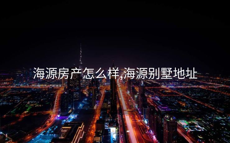 海源房产怎么样,海源别墅地址