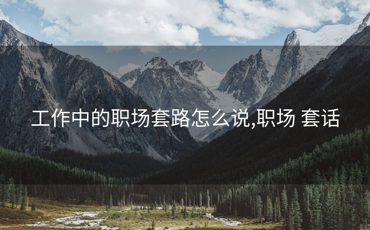 工作中的职场套路怎么说,职场 套话