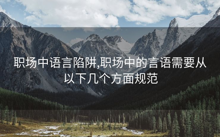 职场中语言陷阱,职场中的言语需要从以下几个方面规范