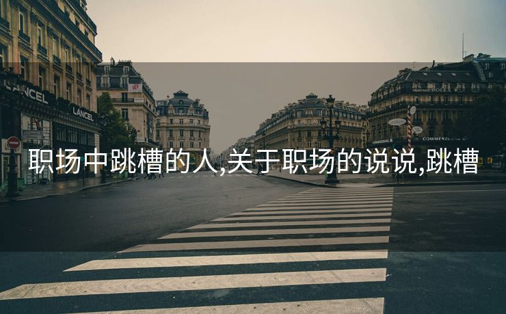 职场中跳槽的人,关于职场的说说,跳槽