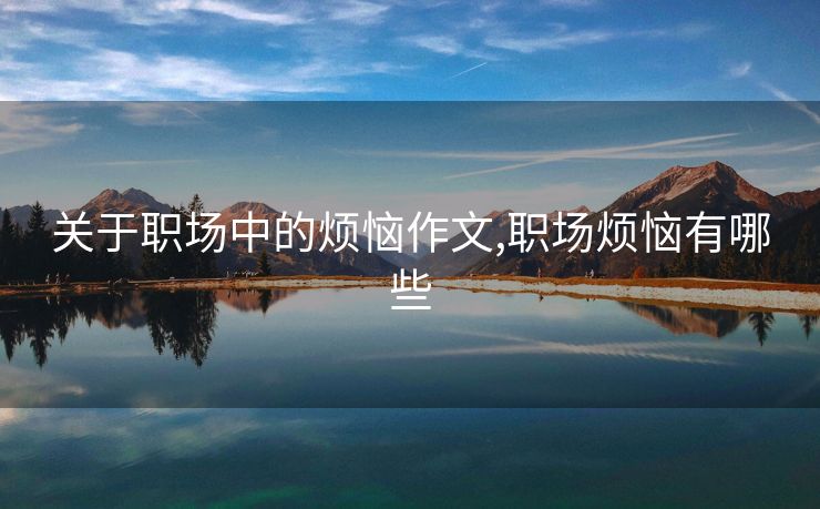 关于职场中的烦恼作文,职场烦恼有哪些