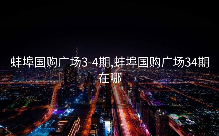 蚌埠国购广场3-4期,蚌埠国购广场34期在哪