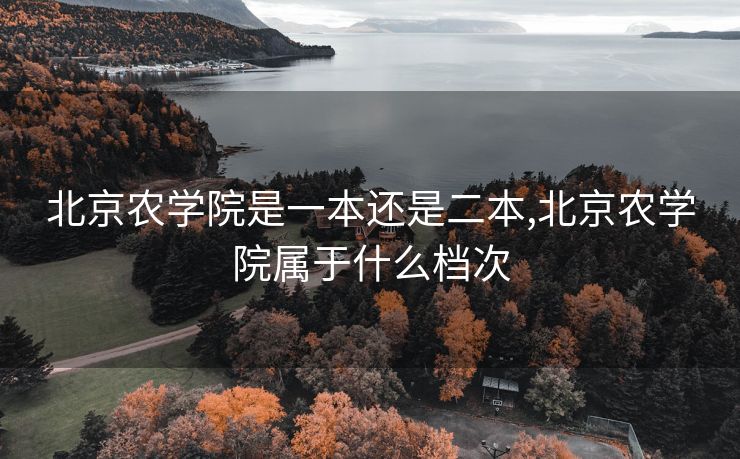 北京农学院是一本还是二本,北京农学院属于什么档次