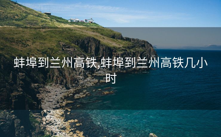 蚌埠到兰州高铁,蚌埠到兰州高铁几小时
