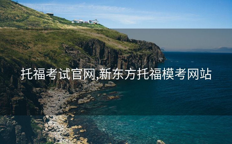 托福考试官网,新东方托福模考网站