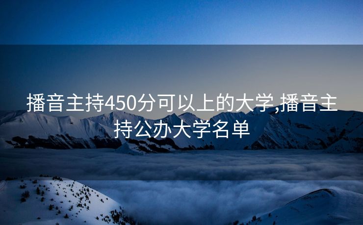 播音主持450分可以上的大学,播音主持公办大学名单