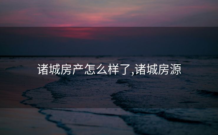 诸城房产怎么样了,诸城房源