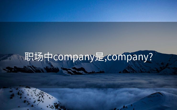职场中company是,company?
