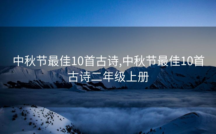 中秋节最佳10首古诗,中秋节最佳10首古诗二年级上册 中秋节最佳10首古诗,中秋节最佳10首古诗二年级上册