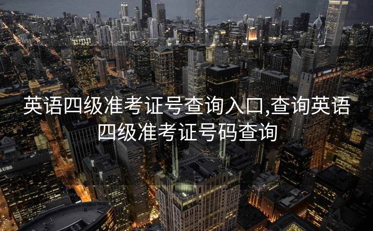 英语四级准考证号查询入口,查询英语四级准考证号码查询