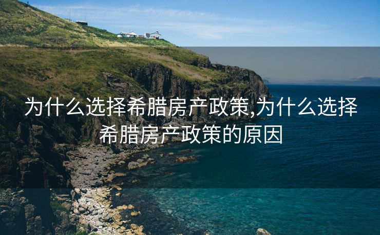 为什么选择希腊房产政策,为什么选择希腊房产政策的原因