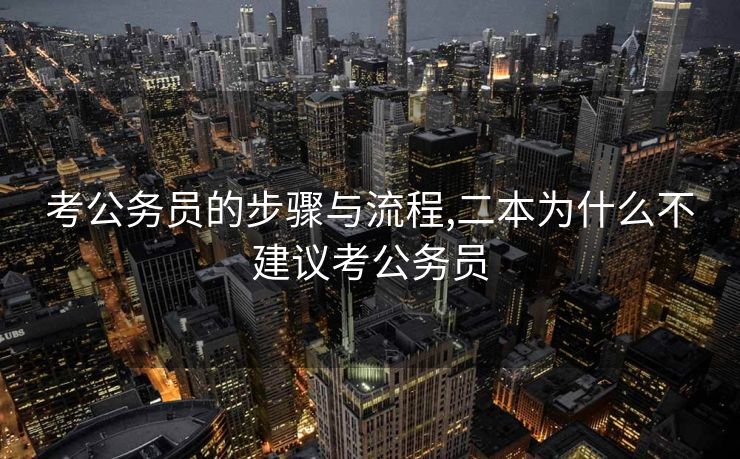 考公务员的步骤与流程,二本为什么不建议考公务员