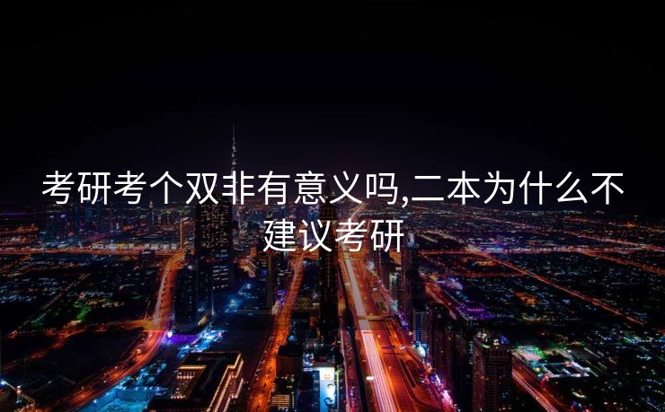 考研考个双非有意义吗,二本为什么不建议考研