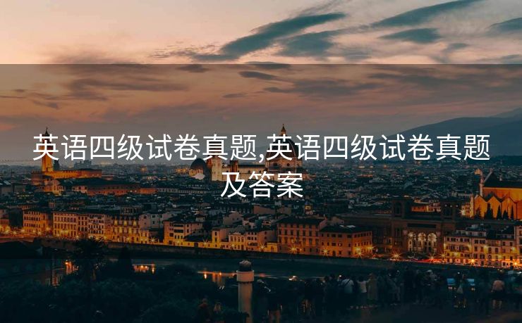 英语四级试卷真题,英语四级试卷真题及答案
