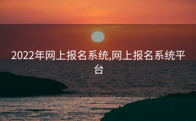 2022年网上报名系统,网上报名系统平台