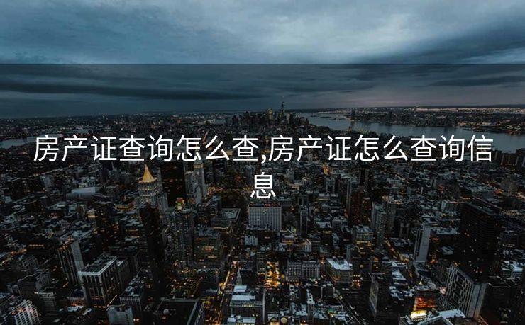 房产证查询怎么查,房产证怎么查询信息