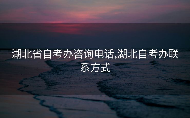 湖北省自考办咨询电话,湖北自考办联系方式