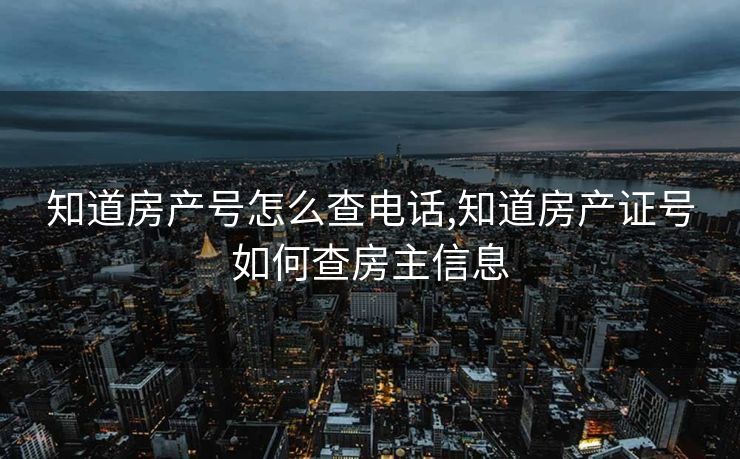 知道房产号怎么查电话,知道房产证号如何查房主信息