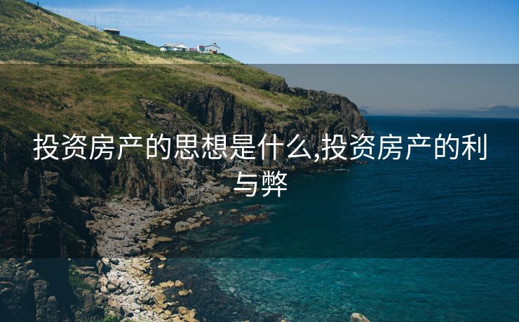 投资房产的思想是什么,投资房产的利与弊