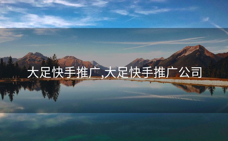 大足快手推广,大足快手推广公司