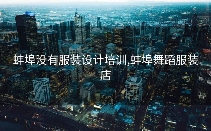 蚌埠没有服装设计培训,蚌埠舞蹈服装店