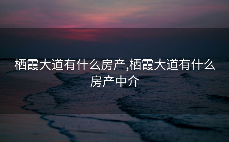 栖霞大道有什么房产,栖霞大道有什么房产中介