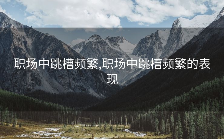 职场中跳槽频繁,职场中跳槽频繁的表现