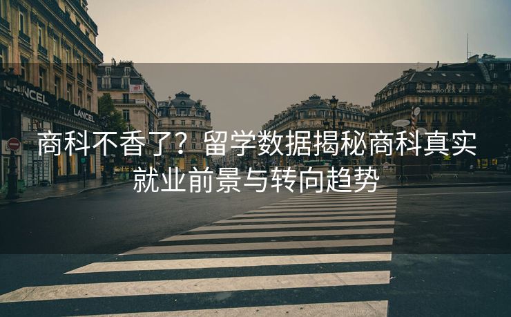 商科不香了？留学数据揭秘商科真实就业前景与转向趋势