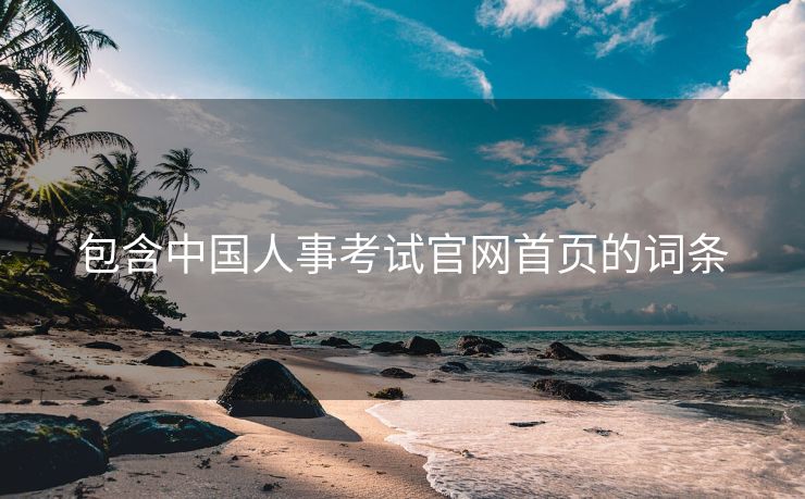 包含中国人事考试官网首页的词条 包含中国人事考试官网首页的词条