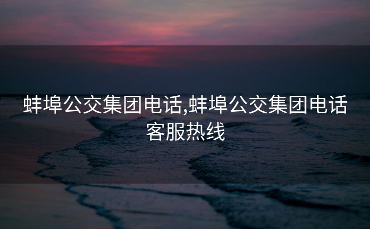蚌埠公交集团电话,蚌埠公交集团电话客服热线