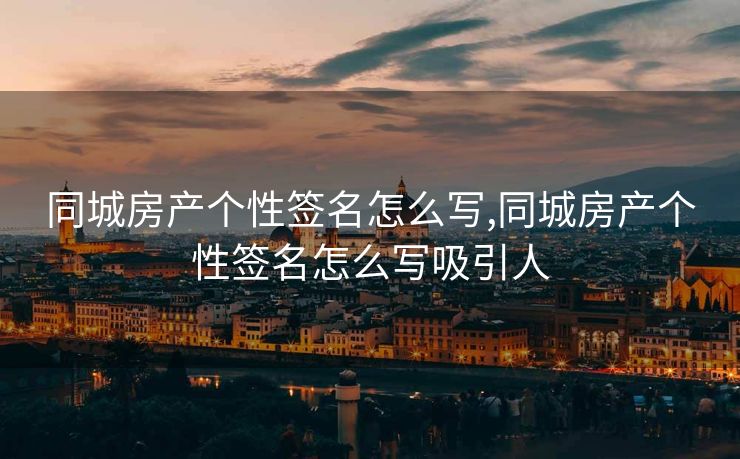 同城房产个性签名怎么写,同城房产个性签名怎么写吸引人