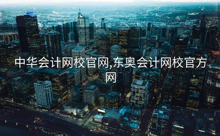 中华会计网校官网,东奥会计网校官方网