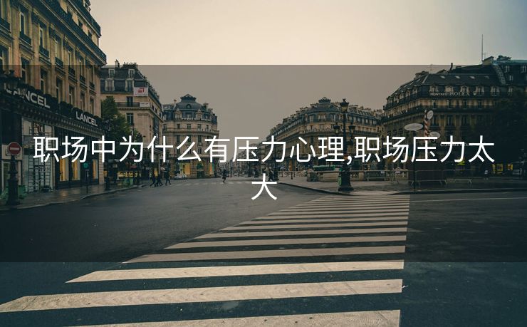 职场中为什么有压力心理,职场压力太大