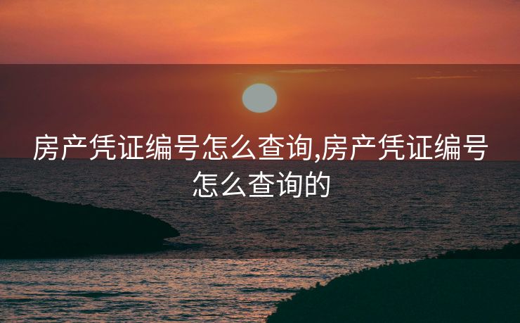 房产凭证编号怎么查询,房产凭证编号怎么查询的