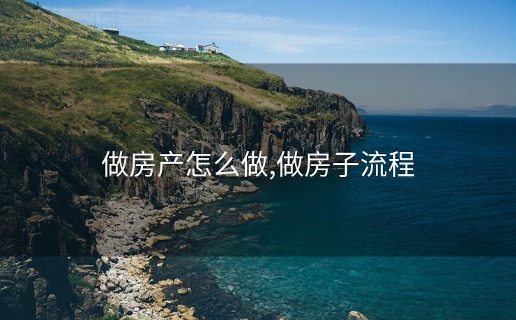 做房产怎么做,做房子流程