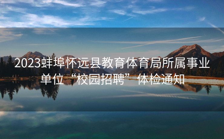2023蚌埠怀远县教育体育局所属事业单位“校园招聘”体检通知