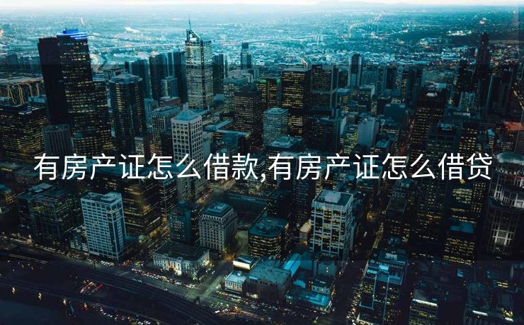 有房产证怎么借款,有房产证怎么借贷