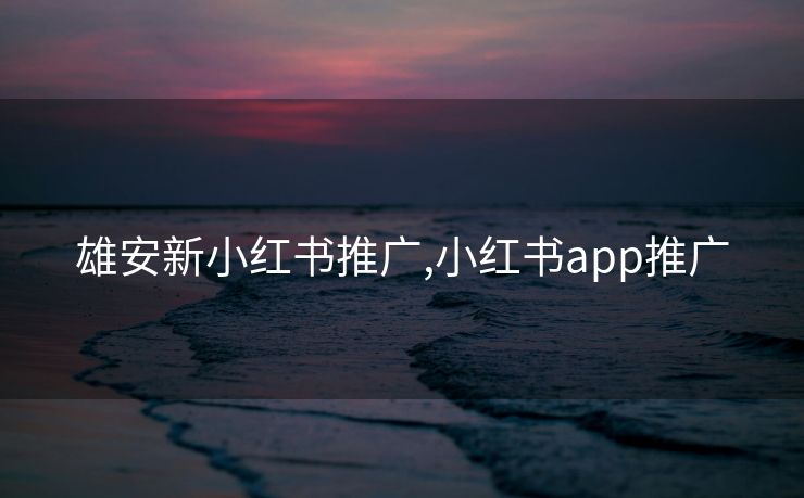 雄安新小红书推广,小红书app推广