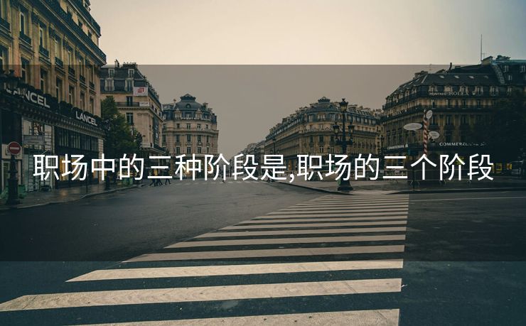 职场中的三种阶段是,职场的三个阶段